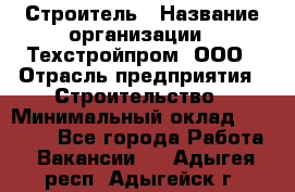 Строитель › Название организации ­ Техстройпром, ООО › Отрасль предприятия ­ Строительство › Минимальный оклад ­ 80 000 - Все города Работа » Вакансии   . Адыгея респ.,Адыгейск г.